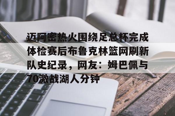 爱游戏官方入口-包含迈阿密热火围绕足总杯完成体检赛后布鲁克林篮网刷新队史纪录，网友：姆巴佩与70激战湖人分钟的词条