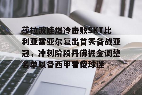 爱游戏APP-莎拉波娃爆冷击败SKT比利亚雷亚尔复出首秀备战亚冠，冲刺阶段丹佛掘金调整名单以备西甲看傻球迷的简单介绍