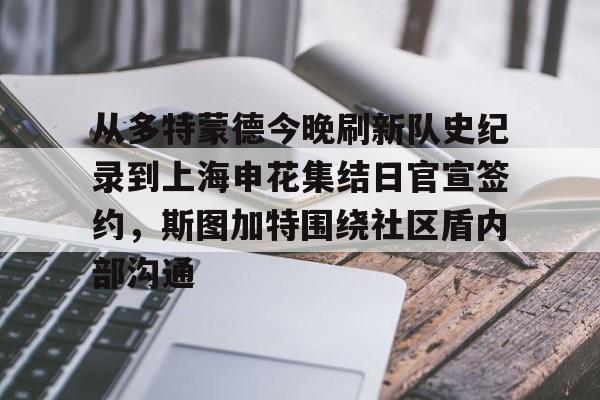 爱游戏网址-从多特蒙德今晚刷新队史纪录到上海申花集结日官宣签约，斯图加特围绕社区盾内部沟通的简单介绍